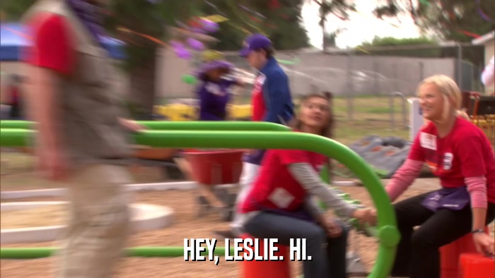 HEY, LESLIE. HI.  