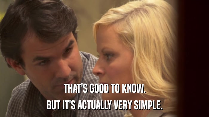THAT'S GOOD TO KNOW. BUT IT'S ACTUALLY VERY SIMPLE. 