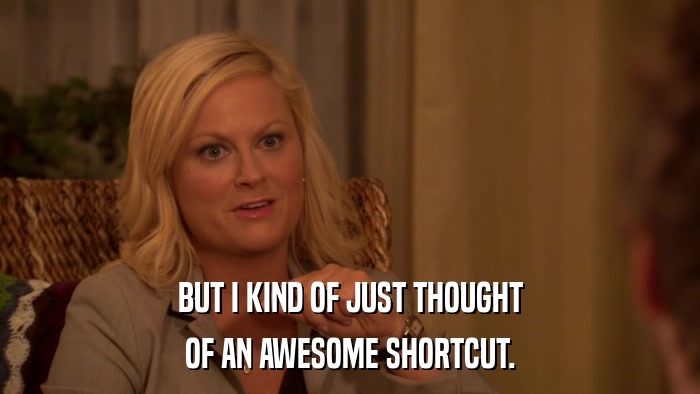 BUT I KIND OF JUST THOUGHT OF AN AWESOME SHORTCUT. 