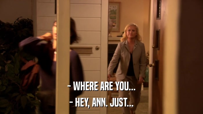 - WHERE ARE YOU... - HEY, ANN. JUST... 