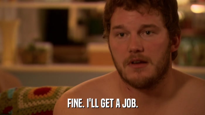 FINE. I'LL GET A JOB.  