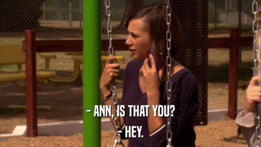 - ANN, IS THAT YOU? - HEY. 