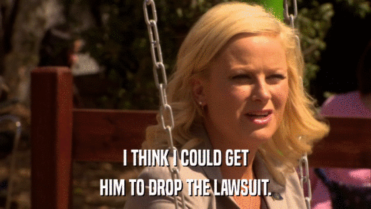 I THINK I COULD GET HIM TO DROP THE LAWSUIT. 