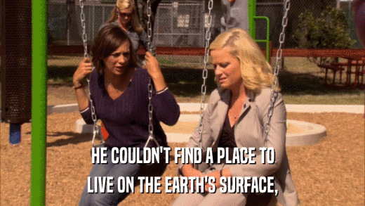 HE COULDN'T FIND A PLACE TO LIVE ON THE EARTH'S SURFACE, 