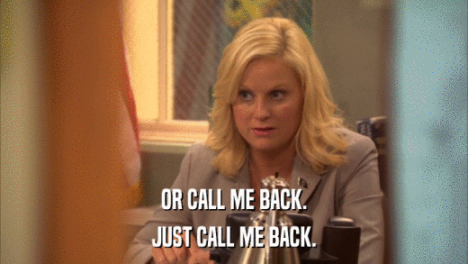 OR CALL ME BACK. JUST CALL ME BACK. 