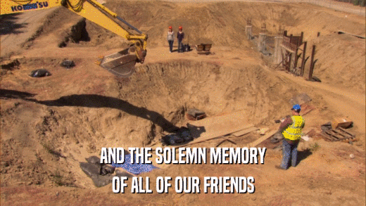 AND THE SOLEMN MEMORY OF ALL OF OUR FRIENDS 
