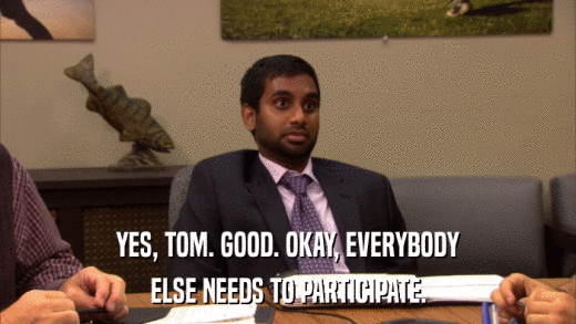 YES, TOM. GOOD. OKAY, EVERYBODY ELSE NEEDS TO PARTICIPATE. 