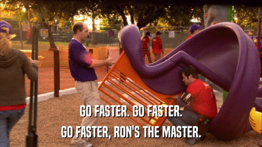 GO FASTER. GO FASTER. GO FASTER, RON'S THE MASTER. 