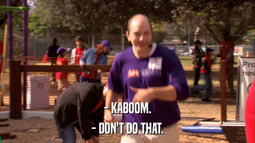 - KABOOM. - DON'T DO THAT. 
