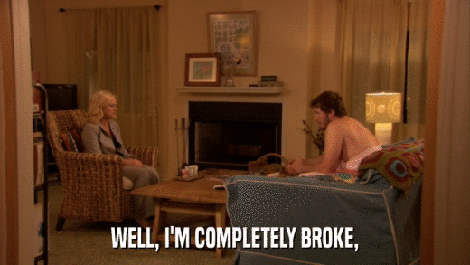 WELL, I'M COMPLETELY BROKE,  