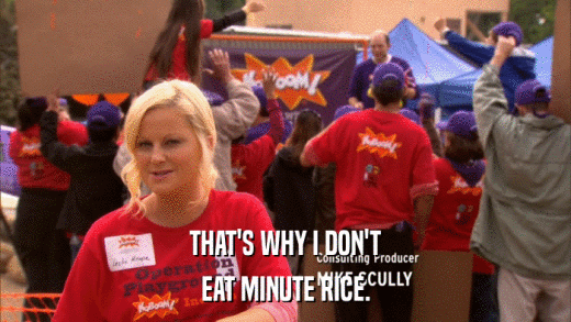 THAT'S WHY I DON'T EAT MINUTE RICE. 