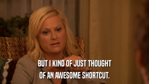 BUT I KIND OF JUST THOUGHT OF AN AWESOME SHORTCUT. 