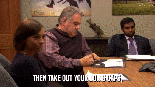 THEN TAKE OUT YOUR DOING CAPS,  