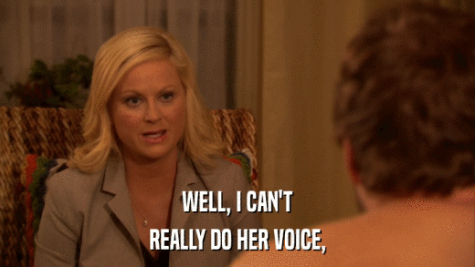 WELL, I CAN'T REALLY DO HER VOICE, 