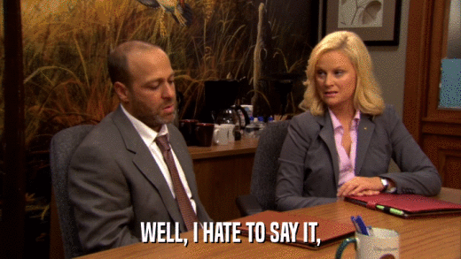WELL, I HATE TO SAY IT,  