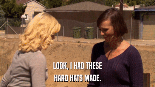 LOOK, I HAD THESE HARD HATS MADE. 