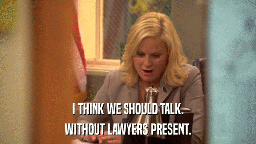 I THINK WE SHOULD TALK. WITHOUT LAWYERS PRESENT. 