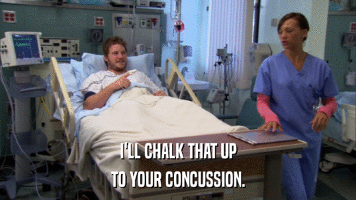 I'LL CHALK THAT UP TO YOUR CONCUSSION. 