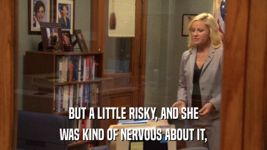 BUT A LITTLE RISKY, AND SHE WAS KIND OF NERVOUS ABOUT IT, 