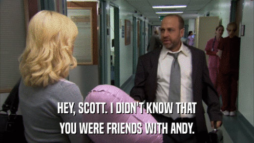HEY, SCOTT. I DIDN'T KNOW THAT YOU WERE FRIENDS WITH ANDY. 