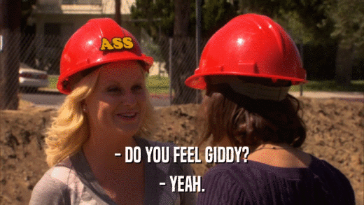 - DO YOU FEEL GIDDY? - YEAH. 