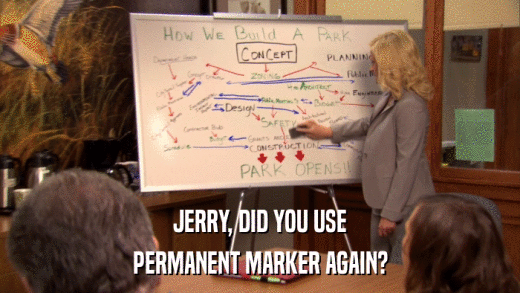 JERRY, DID YOU USE PERMANENT MARKER AGAIN? 