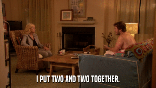 I PUT TWO AND TWO TOGETHER.  