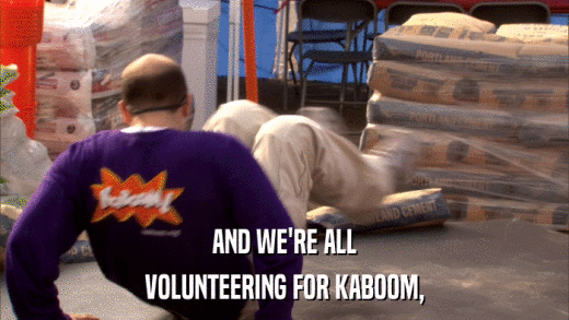 AND WE'RE ALL VOLUNTEERING FOR KABOOM, 