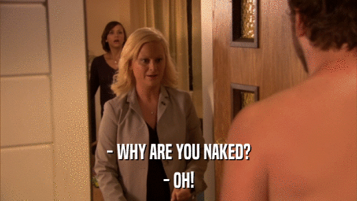 - WHY ARE YOU NAKED? - OH! 