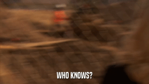WHO KNOWS?  