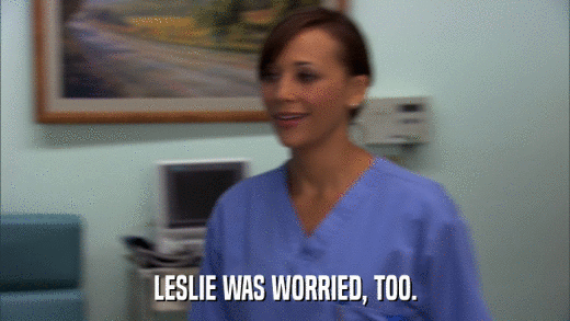 LESLIE WAS WORRIED, TOO.  