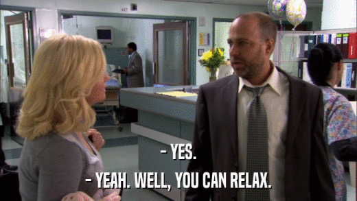 - YES. - YEAH. WELL, YOU CAN RELAX. 