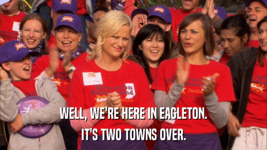 WELL, WE'RE HERE IN EAGLETON. IT'S TWO TOWNS OVER. 