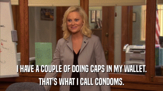 I HAVE A COUPLE OF DOING CAPS IN MY WALLET. THAT'S WHAT I CALL CONDOMS. 
