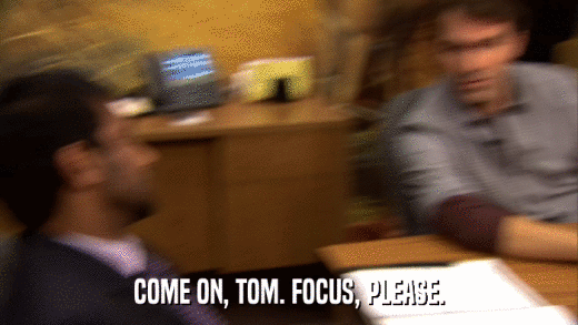 COME ON, TOM. FOCUS, PLEASE.  