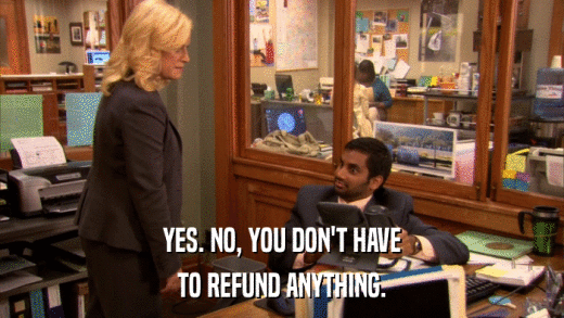 YES. NO, YOU DON'T HAVE TO REFUND ANYTHING. 