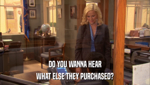 DO YOU WANNA HEAR WHAT ELSE THEY PURCHASED? 