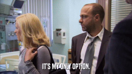 IT'S MY ONLY OPTION.  