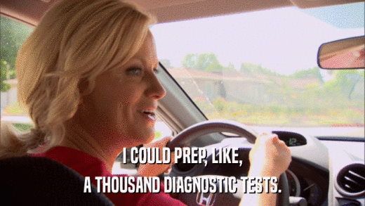 I COULD PREP, LIKE, A THOUSAND DIAGNOSTIC TESTS. 