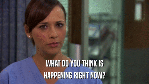 WHAT DO YOU THINK IS HAPPENING RIGHT NOW? 