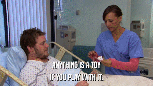 ANYTHING IS A TOY IF YOU PLAY WITH IT. 