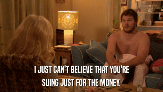 I JUST CAN'T BELIEVE THAT YOU'RE SUING JUST FOR THE MONEY. 