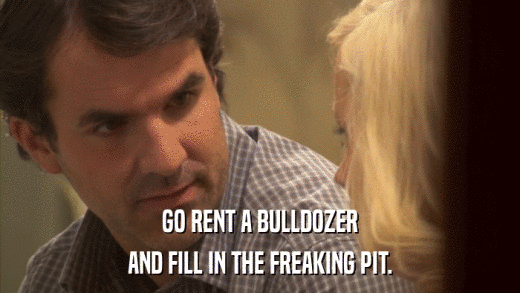 GO RENT A BULLDOZER AND FILL IN THE FREAKING PIT. 