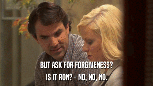 BUT ASK FOR FORGIVENESS? IS IT RON? - NO, NO, NO. 