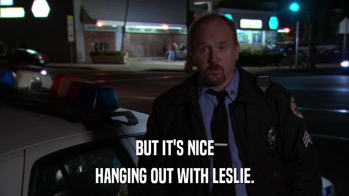 BUT IT'S NICE HANGING OUT WITH LESLIE. 