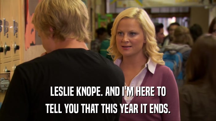 LESLIE KNOPE. AND I'M HERE TO TELL YOU THAT THIS YEAR IT ENDS. 