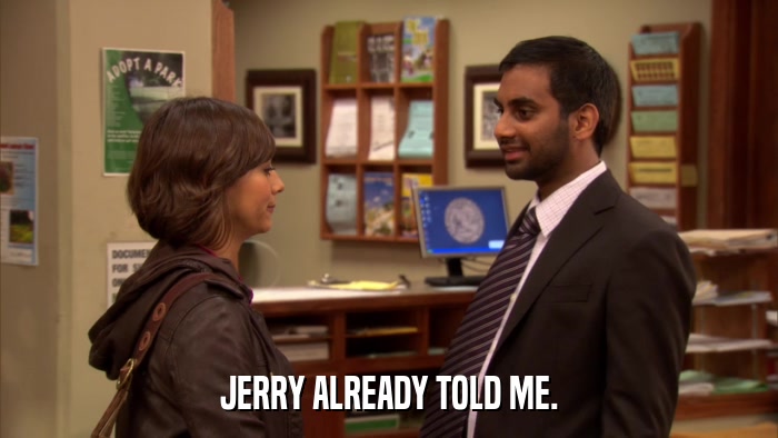 JERRY ALREADY TOLD ME.  