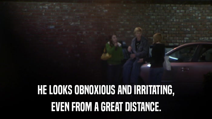 HE LOOKS OBNOXIOUS AND IRRITATING, EVEN FROM A GREAT DISTANCE. 