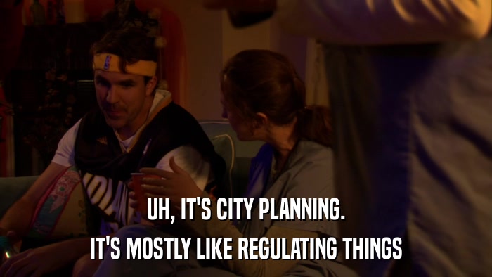 UH, IT'S CITY PLANNING. IT'S MOSTLY LIKE REGULATING THINGS 