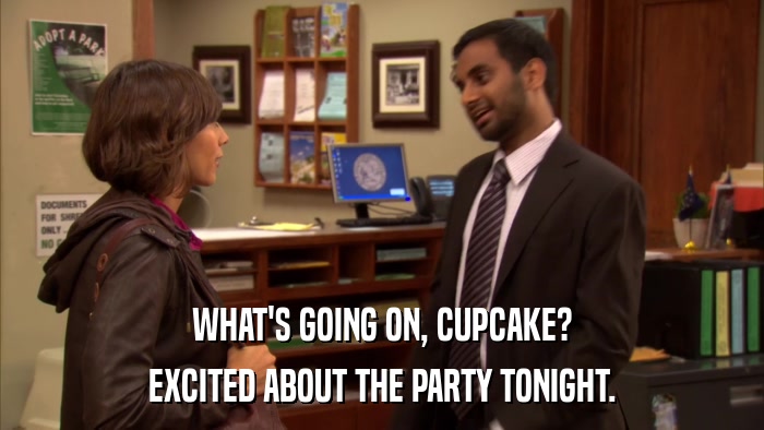 WHAT'S GOING ON, CUPCAKE? EXCITED ABOUT THE PARTY TONIGHT. 